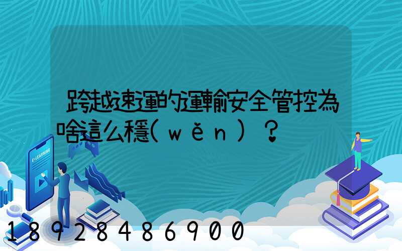 跨越速運的運輸安全管控為啥這么穩(wěn)？