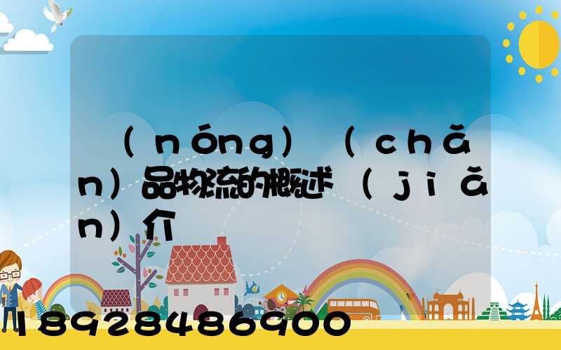農(nóng)產(chǎn)品物流的概述簡(jiǎn)介