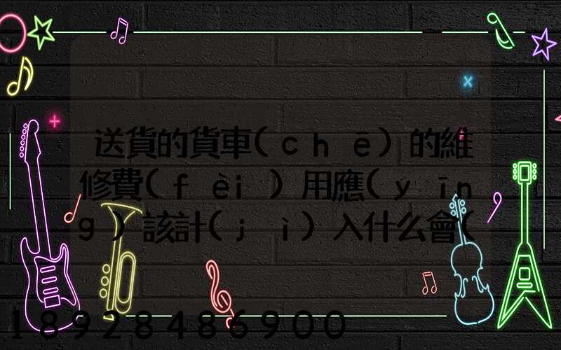 送貨的貨車(chē)的維修費(fèi)用應(yīng)該計(jì)入什么會(huì)計(jì)科目呢