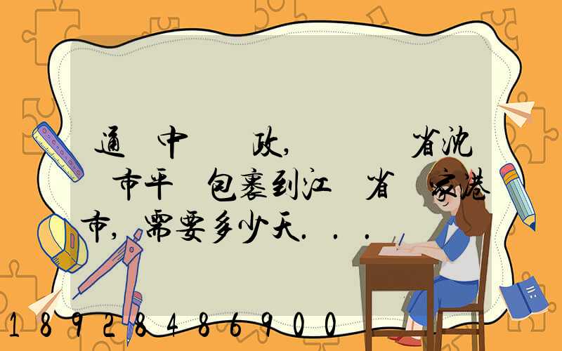 通過中國郵政,從遼寧省沈陽市平郵包裹到江蘇省張家港市,需要多少天...