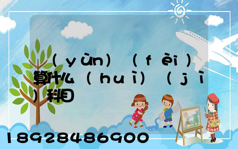 運(yùn)費(fèi)算什么會(huì)計(jì)科目