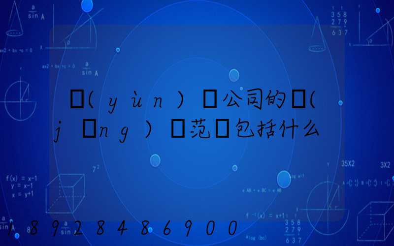 運(yùn)輸公司的經(jīng)營范圍包括什么
