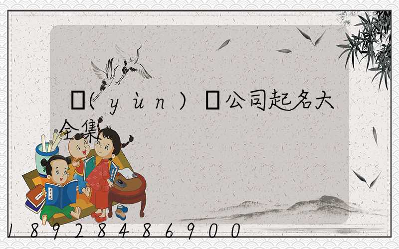 運(yùn)輸公司起名大全集