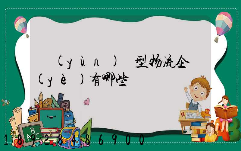 運(yùn)輸型物流企業(yè)有哪些