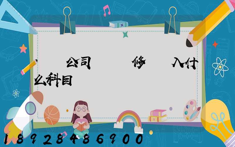 運輸公司車輛維修費計入什么科目