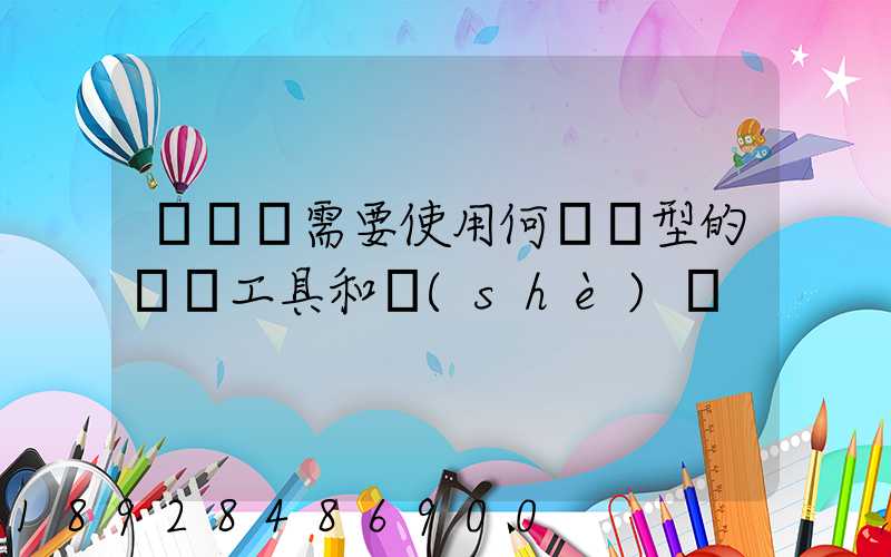 運輸時需要使用何種類型的運輸工具和設(shè)備