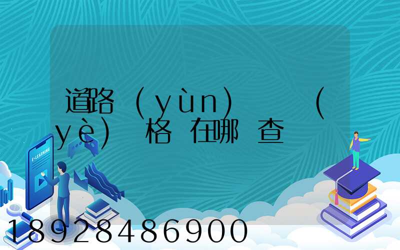 道路運(yùn)輸從業(yè)資格證在哪兒查詢