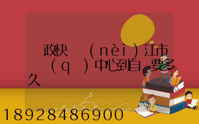 郵政快遞內(nèi)江市郵區(qū)中心到自貢要多久