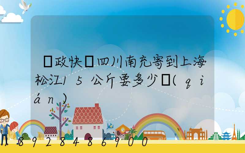 郵政快遞四川南充寄到上海松江15公斤要多少錢(qián)