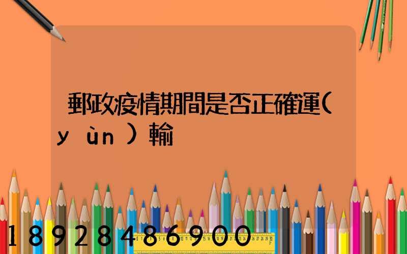郵政疫情期間是否正確運(yùn)輸