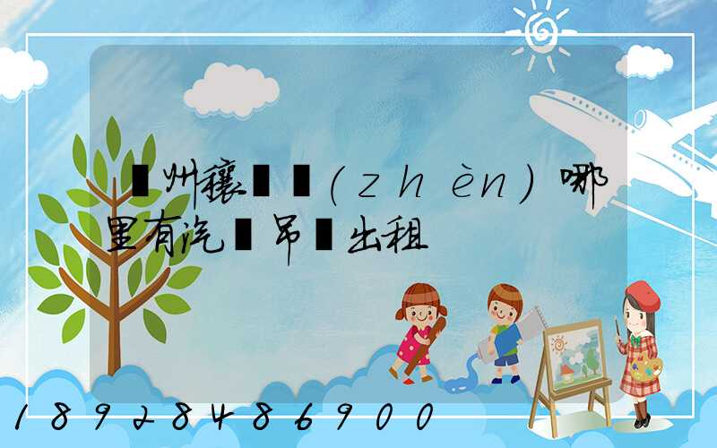 鄧州穰東鎮(zhèn)哪里有汽車吊車出租