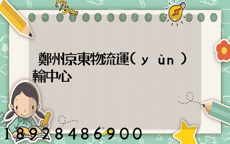 鄭州京東物流運(yùn)輸中心