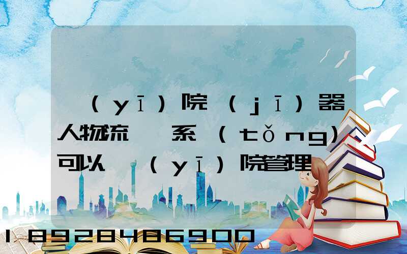 醫(yī)院機(jī)器人物流運輸系統(tǒng)可以給醫(yī)院管理帶來什么好處