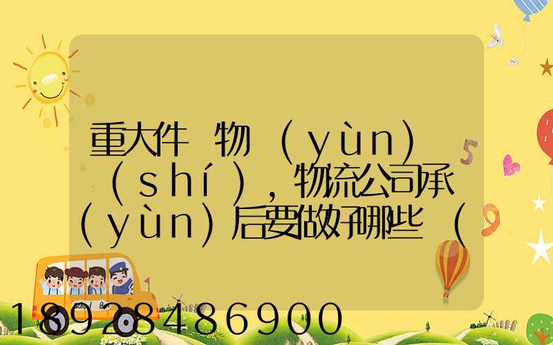 重大件貨物運(yùn)輸時(shí),物流公司承運(yùn)后要做好哪些準(zhǔn)備事項(xiàng)