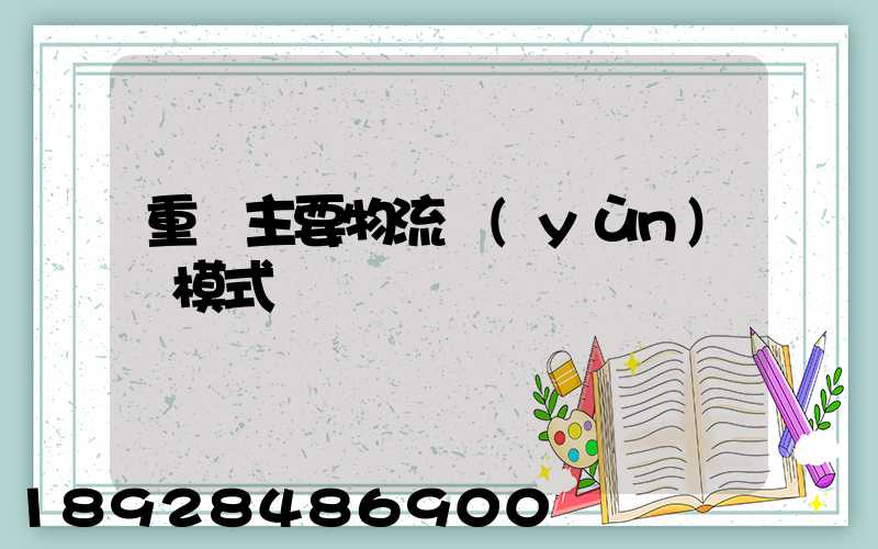 重慶主要物流運(yùn)輸模式