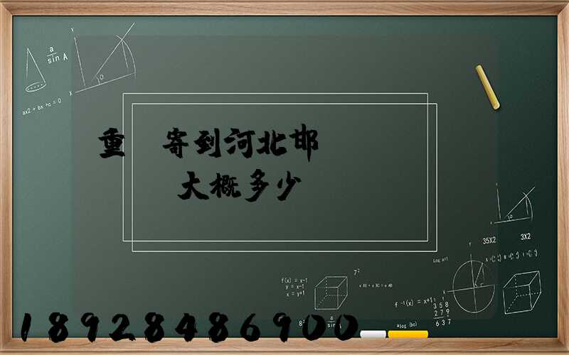 重慶寄到河北邯鄲郵費(fèi)大概多少