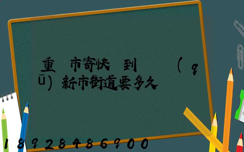 重慶市寄快遞到長壽區(qū)新市街道要多久