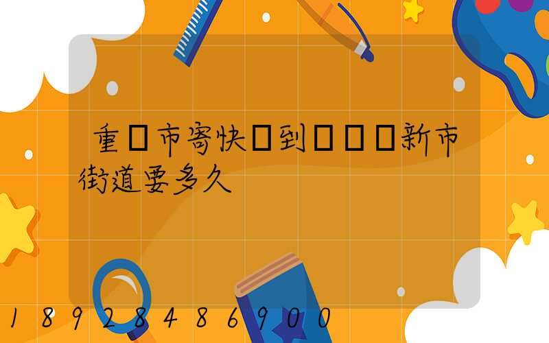 重慶市寄快遞到長壽區新市街道要多久