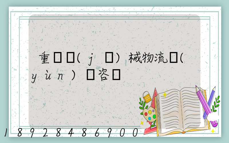 重慶機(jī)械物流運(yùn)輸咨詢