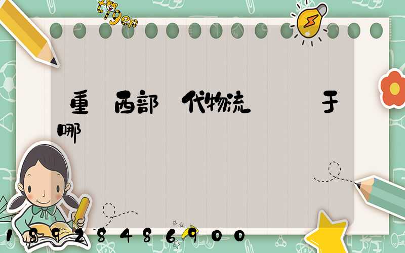 重慶西部現代物流園區屬于哪個區