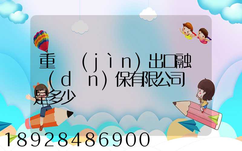重慶進(jìn)出口融資擔(dān)保有限公司電話是多少