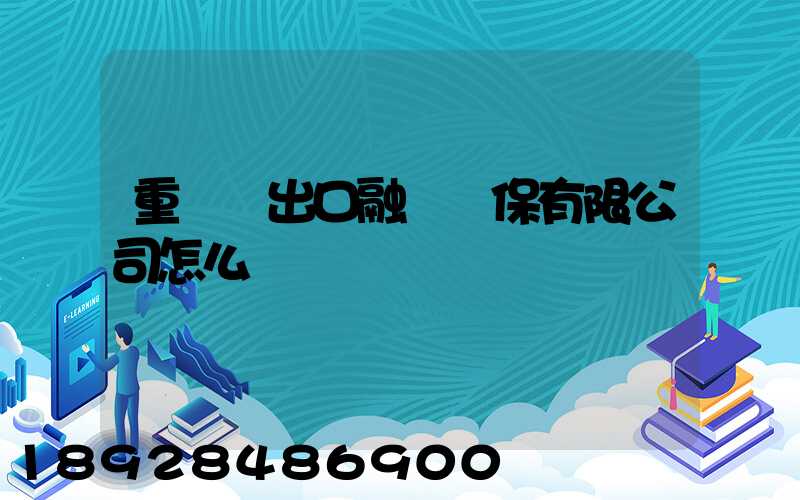 重慶進出口融資擔保有限公司怎么樣