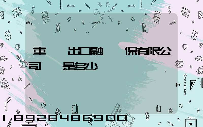 重慶進出口融資擔保有限公司電話是多少