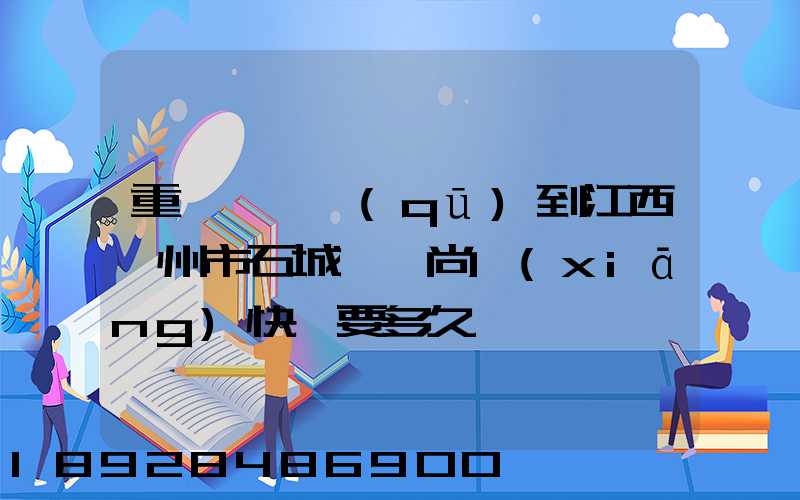 重慶長壽區(qū)到江西贛州市石城縣龍尚鄉(xiāng)快遞要多久