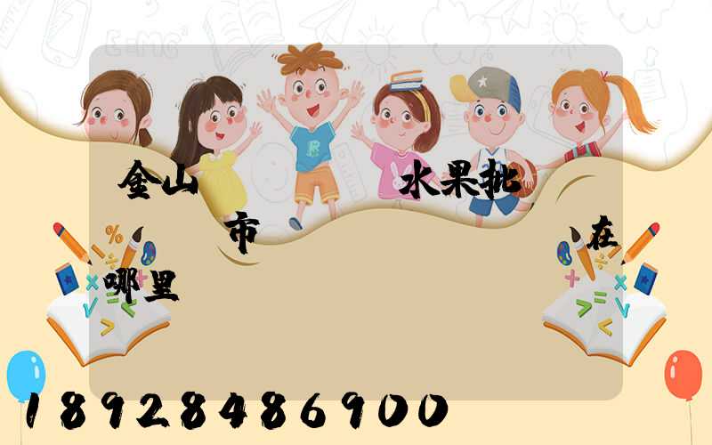 金山區(qū)水果批發(fā)市場(chǎng)在哪里