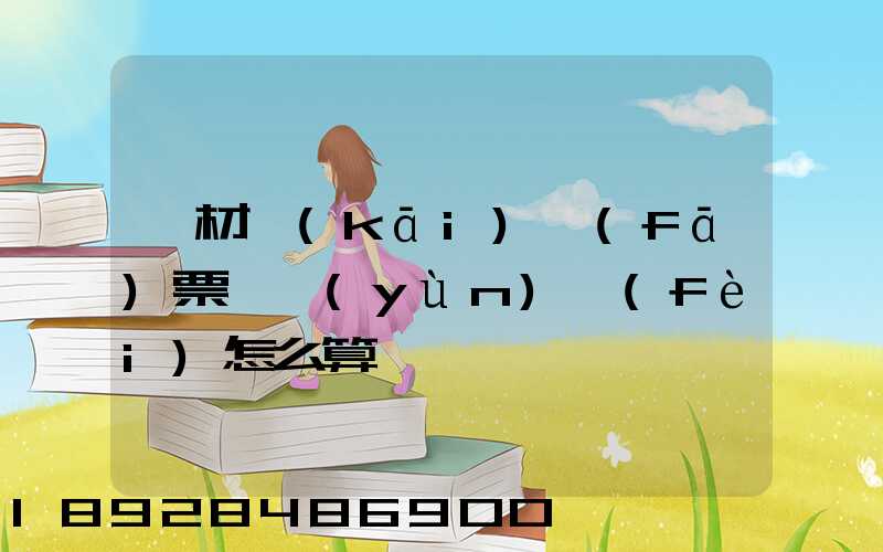 鋼材開(kāi)發(fā)票,運(yùn)費(fèi)怎么算