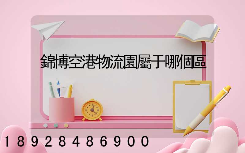 錦博空港物流園屬于哪個區