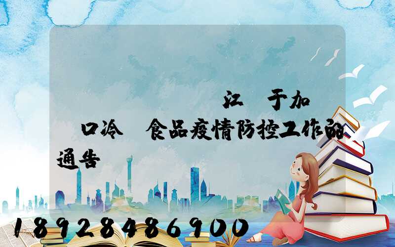 鎮(zhèn)江關于加強進口冷鏈食品疫情防控工作的通告