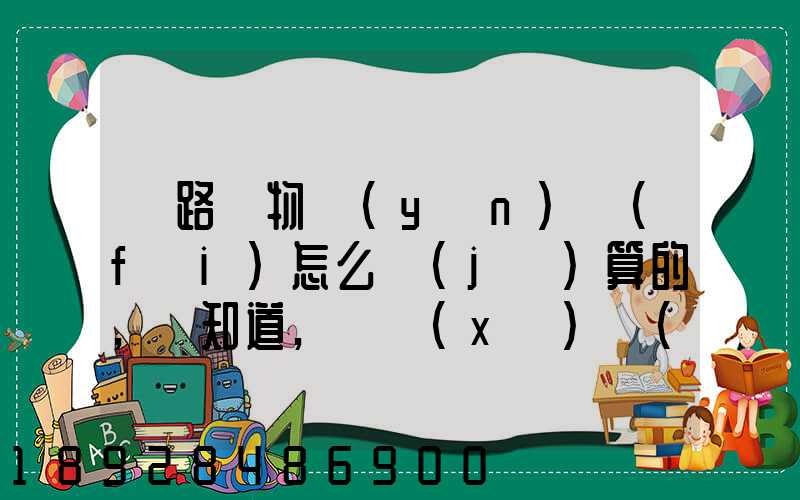 鐵路貨物運(yùn)費(fèi)怎么計(jì)算的,誰知道,詳細(xì)點(diǎn)的