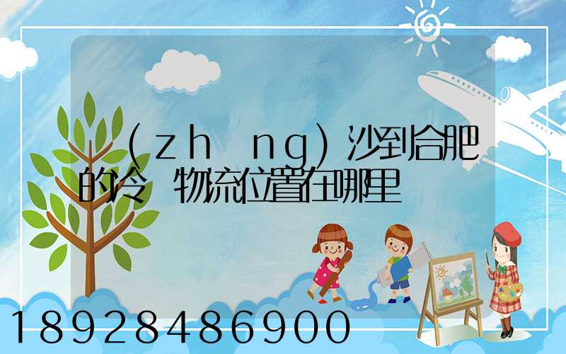 長(zhǎng)沙到合肥的冷鏈物流位置在哪里