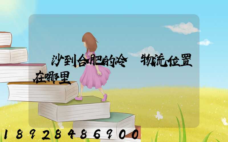 長沙到合肥的冷鏈物流位置在哪里