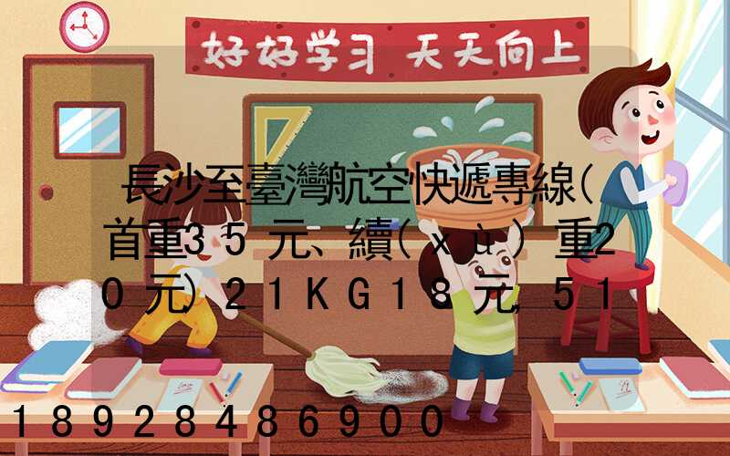 長沙至臺灣航空快遞專線(首重35元、續(xù)重20元)21KG18元,51KG17元...