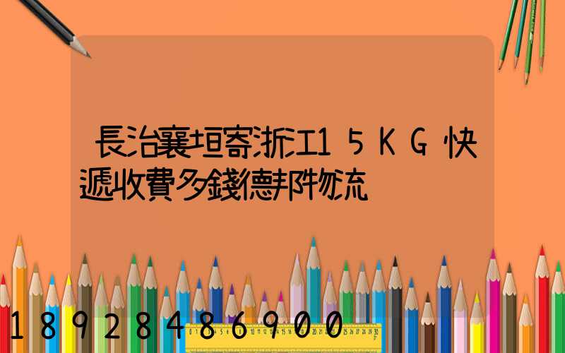 長治襄垣寄浙江15KG快遞收費多錢德邦物流