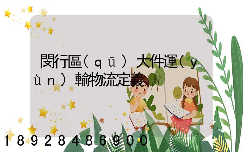閔行區(qū)大件運(yùn)輸物流定義