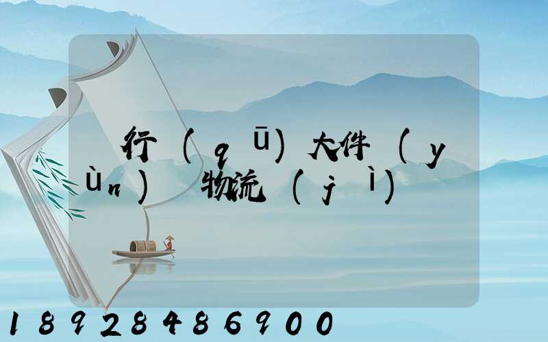 閔行區(qū)大件運(yùn)輸物流計(jì)劃