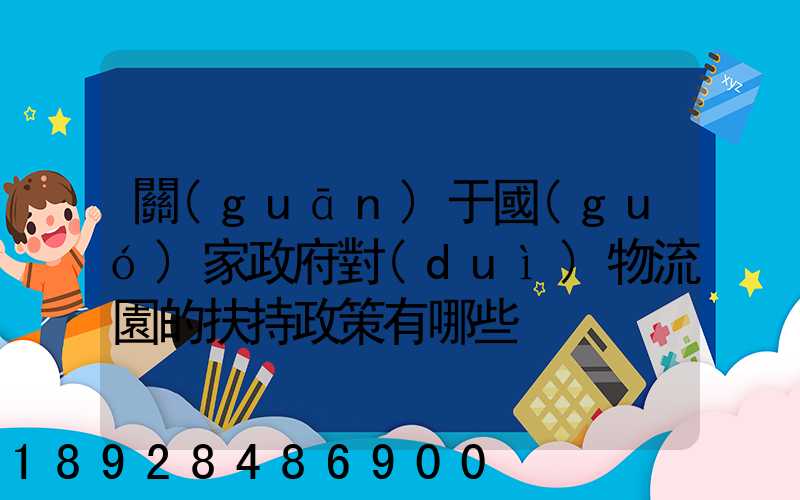 關(guān)于國(guó)家政府對(duì)物流園的扶持政策有哪些