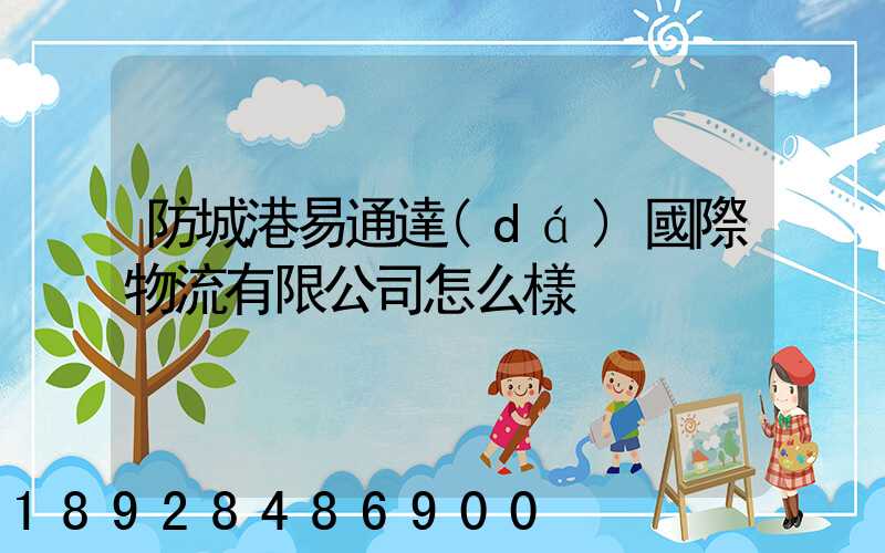 防城港易通達(dá)國際物流有限公司怎么樣