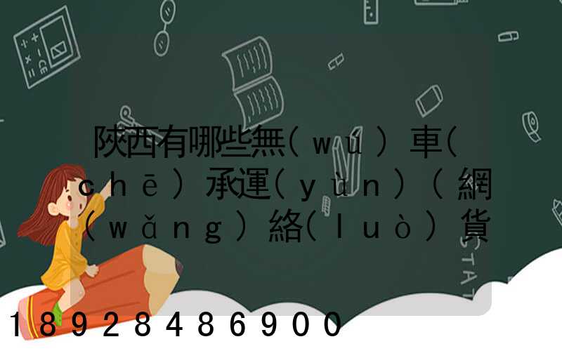 陜西有哪些無(wú)車(chē)承運(yùn)(網(wǎng)絡(luò)貨運(yùn))企業(yè)和平臺(tái)