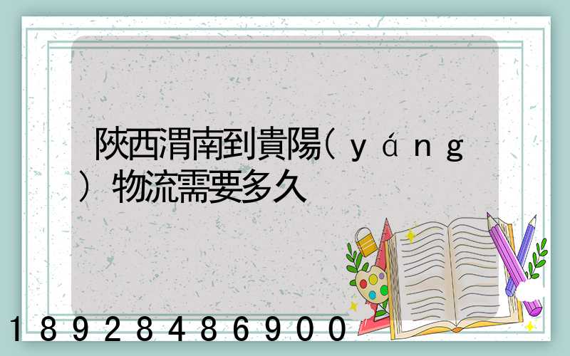 陜西渭南到貴陽(yáng)物流需要多久