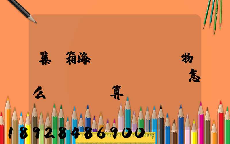 集裝箱海運(yùn)貨物運(yùn)費(fèi)怎么計(jì)算