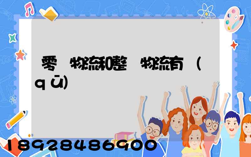 零擔物流和整車物流有區(qū)別嗎