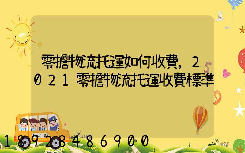 零擔物流托運如何收費,2021零擔物流托運收費標準