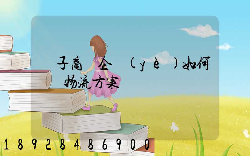 電子商務企業(yè)如何選擇物流方案