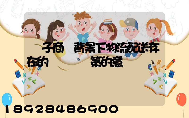 電子商務背景下物流配送存在的問題與對策的意義