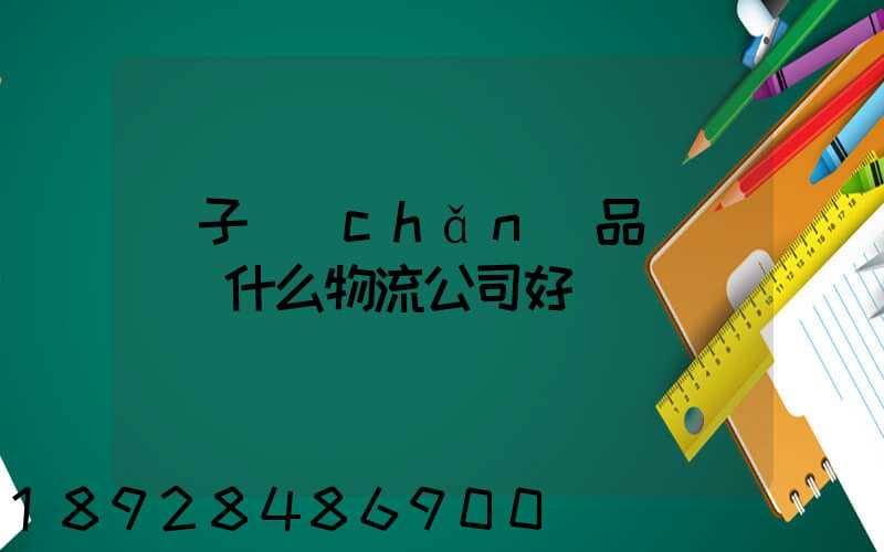 電子產(chǎn)品運輸選擇什么物流公司好