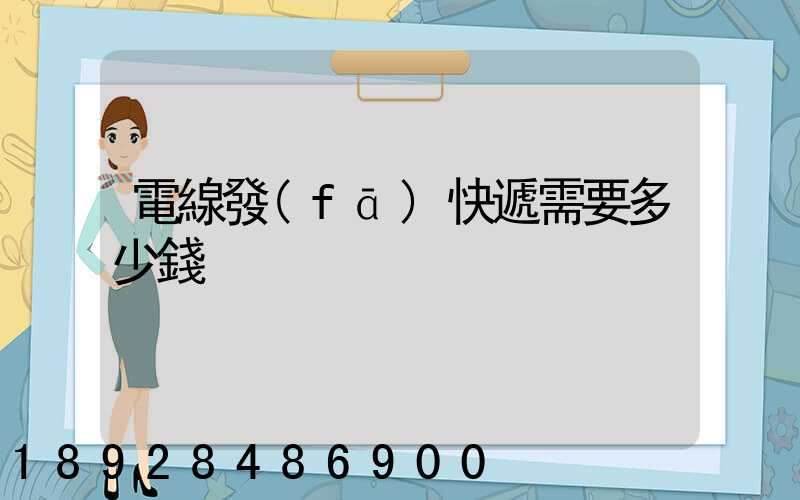 電線發(fā)快遞需要多少錢